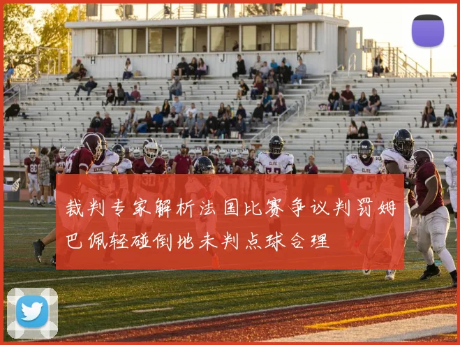 裁判专家解析法国比赛争议判罚姆巴佩轻碰倒地未判点球合理