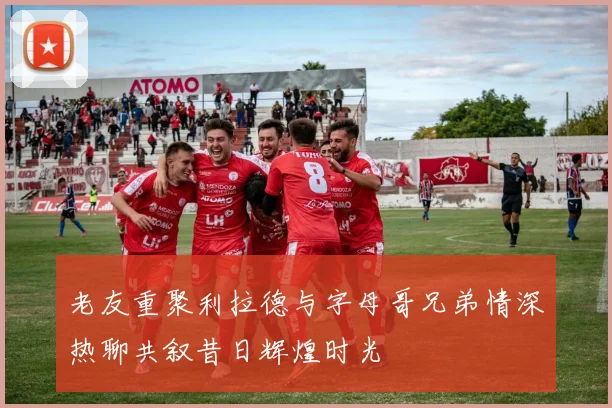 老友重聚利拉德与字母哥兄弟情深热聊共叙昔日辉煌时光