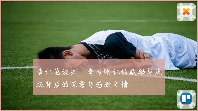 黄仁范谈兴慜哥与刚仁的鼓励与庆祝背后的深意与感激之情