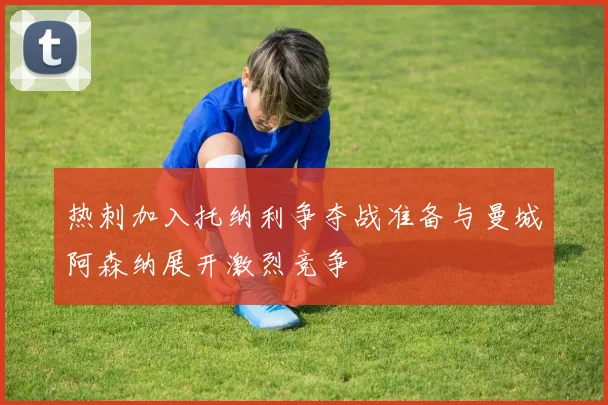 热刺加入托纳利争夺战准备与曼城阿森纳展开激烈竞争
