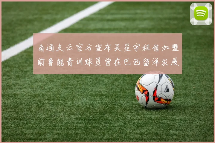 南通支云官方宣布吴星宇租借加盟前鲁能青训球员曾在巴西留洋发展
