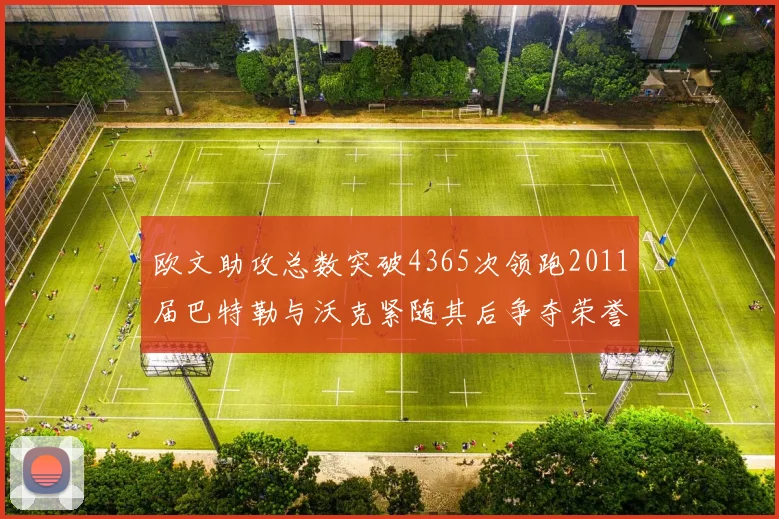欧文助攻总数突破4365次领跑2011届巴特勒与沃克紧随其后争夺荣誉