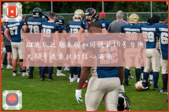 雄鹿队近期表现如同稳获10号与热火13号选秀权的信心满满